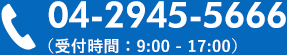 04-2945-5666（受付時間：9:00 - 17:00）