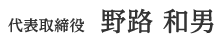 代表取締役　野路 和男